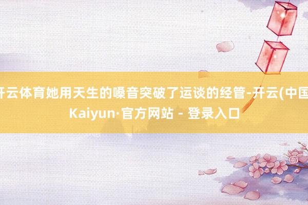 开云体育她用天生的嗓音突破了运谈的经管-开云(中国)Kaiyun·官方网站 - 登录入口