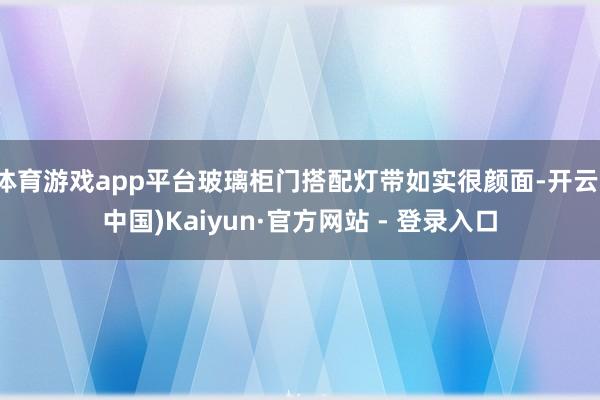体育游戏app平台玻璃柜门搭配灯带如实很颜面-开云(中国)Kaiyun·官方网站 - 登录入口