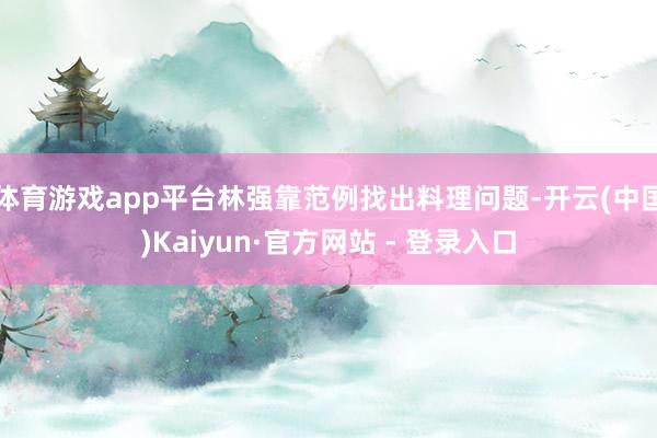 体育游戏app平台林强靠范例找出料理问题-开云(中国)Kaiyun·官方网站 - 登录入口
