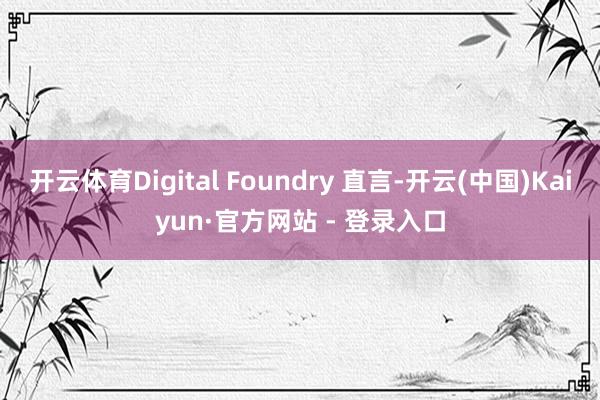 开云体育Digital Foundry 直言-开云(中国)Kaiyun·官方网站 - 登录入口