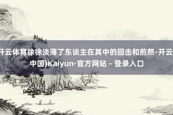 开云体育徐徐淡薄了东谈主在其中的回击和煎熬-开云(中国)Kaiyun·官方网站 - 登录入口