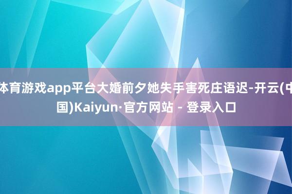体育游戏app平台大婚前夕她失手害死庄语迟-开云(中国)Kaiyun·官方网站 - 登录入口