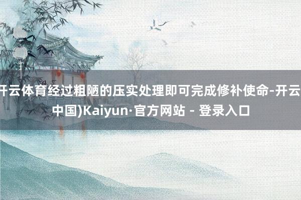 开云体育经过粗陋的压实处理即可完成修补使命-开云(中国)Kaiyun·官方网站 - 登录入口