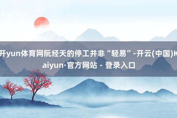 开yun体育网阮经天的停工并非“轻易”-开云(中国)Kaiyun·官方网站 - 登录入口