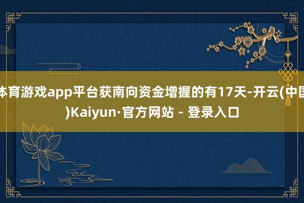 体育游戏app平台获南向资金增握的有17天-开云(中国)Kaiyun·官方网站 - 登录入口