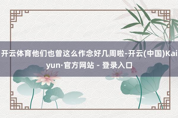 开云体育他们也曾这么作念好几周啦-开云(中国)Kaiyun·官方网站 - 登录入口