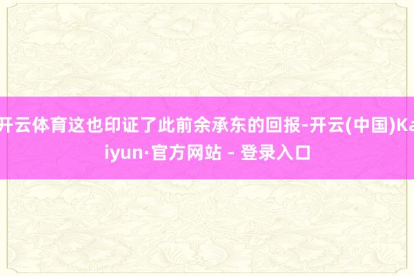 开云体育这也印证了此前余承东的回报-开云(中国)Kaiyun·官方网站 - 登录入口