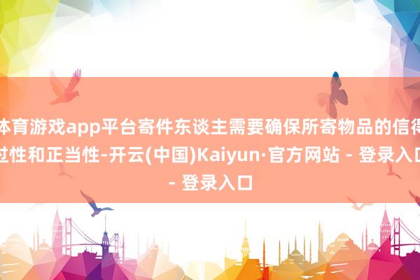 体育游戏app平台寄件东谈主需要确保所寄物品的信得过性和正当性-开云(中国)Kaiyun·官方网站 - 登录入口