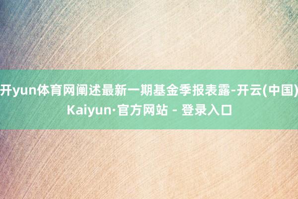 开yun体育网阐述最新一期基金季报表露-开云(中国)Kaiyun·官方网站 - 登录入口