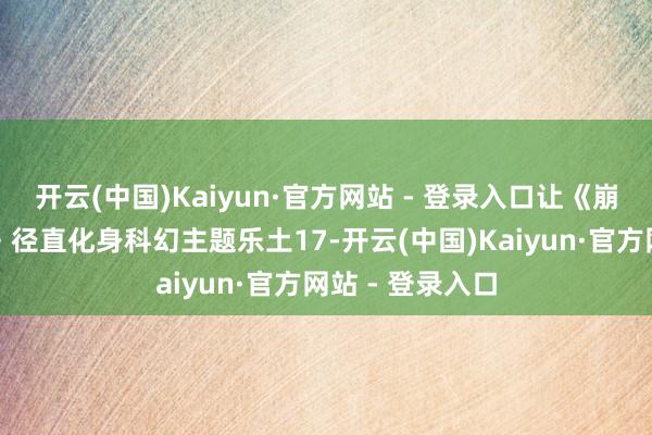开云(中国)Kaiyun·官方网站 - 登录入口让《崩坏：星穹铁谈》径直化身科幻主题乐土17-开云(中国)Kaiyun·官方网站 - 登录入口