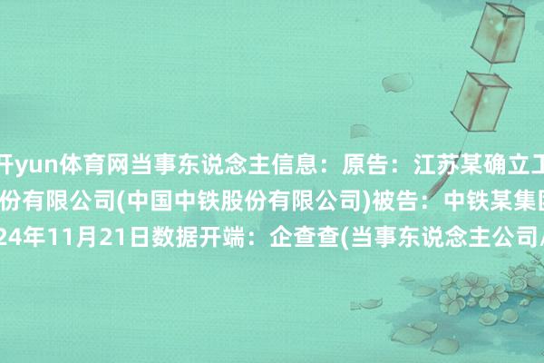 开yun体育网当事东说念主信息：原告：江苏某确立工程有限公司被告：中国某股份有限公司(中国中铁股份有限公司)被告：中铁某集团有限公司判决日历：2024年11月21日　　数据开端：企查查(当事东说念主公司/机构全名是通过与相干诉讼立案主体关联取得的)      		  					  -开云(中国)Kaiyun·官方网站 - 登录入口