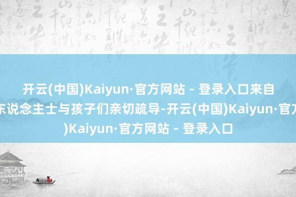 开云(中国)Kaiyun·官方网站 - 登录入口来自社会各界的爱心东说念主士与孩子们亲切疏导-开云(中国)Kaiyun·官方网站 - 登录入口