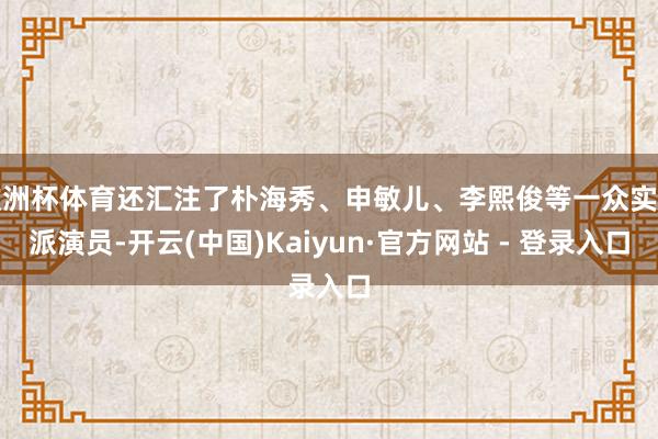 欧洲杯体育还汇注了朴海秀、申敏儿、李熙俊等一众实力派演员-开云(中国)Kaiyun·官方网站 - 登录入口