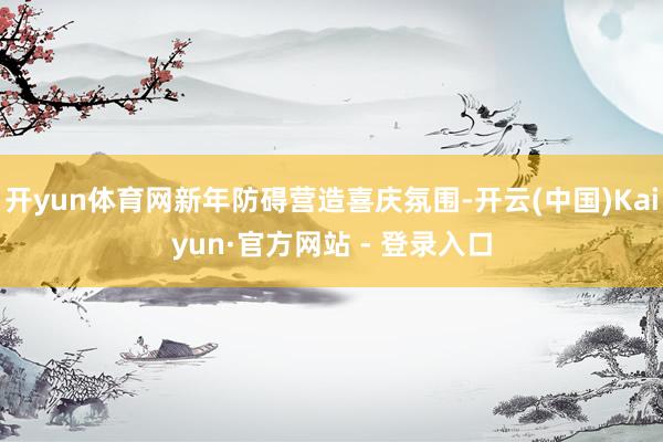 开yun体育网新年防碍营造喜庆氛围-开云(中国)Kaiyun·官方网站 - 登录入口