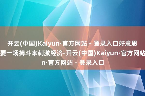 开云(中国)Kaiyun·官方网站 - 登录入口好意思国进犯地需要一场搏斗来刺激经济-开云(中国)Kaiyun·官方网站 - 登录入口