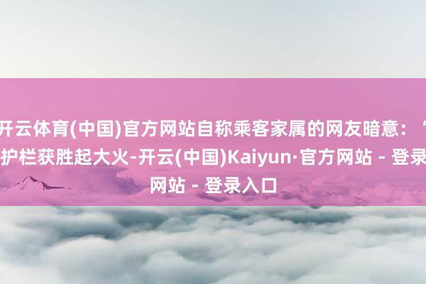 开云体育(中国)官方网站自称乘客家属的网友暗意：“撞到护栏获胜起大火-开云(中国)Kaiyun·官方网站 - 登录入口