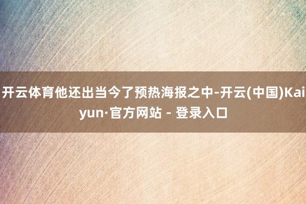 开云体育他还出当今了预热海报之中-开云(中国)Kaiyun·官方网站 - 登录入口
