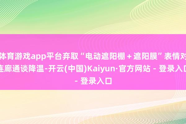 体育游戏app平台弃取“电动遮阳棚＋遮阳膜”表情对连廊通谈降温-开云(中国)Kaiyun·官方网站 - 登录入口