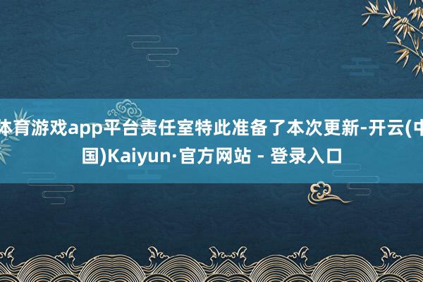 体育游戏app平台责任室特此准备了本次更新-开云(中国)Kaiyun·官方网站 - 登录入口