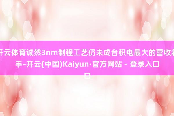 开云体育诚然3nm制程工艺仍未成台积电最大的营收着手-开云(中国)Kaiyun·官方网站 - 登录入口
