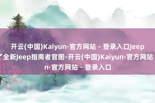 开云(中国)Kaiyun·官方网站 - 登录入口Jeep官方发布了全新Jeep指南者官图-开云(中国)Kaiyun·官方网站 - 登录入口