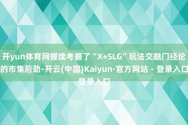 开yun体育网握续考据了“X+SLG”玩法交融门径论的市集后劲-开云(中国)Kaiyun·官方网站 - 登录入口
