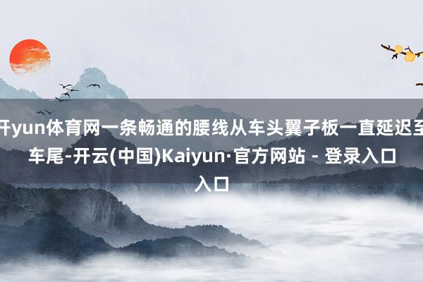 开yun体育网一条畅通的腰线从车头翼子板一直延迟至车尾-开云(中国)Kaiyun·官方网站 - 登录入口