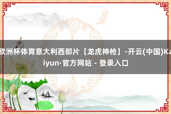 欧洲杯体育意大利西部片【龙虎神枪】-开云(中国)Kaiyun·官方网站 - 登录入口