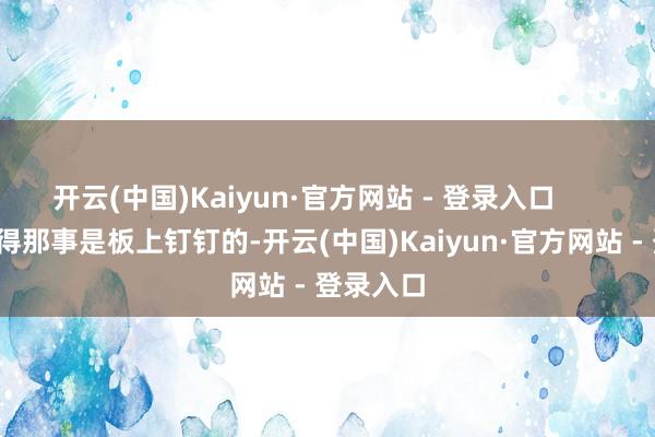 开云(中国)Kaiyun·官方网站 - 登录入口        就算晓得那事是板上钉钉的-开云(中国)Kaiyun·官方网站 - 登录入口