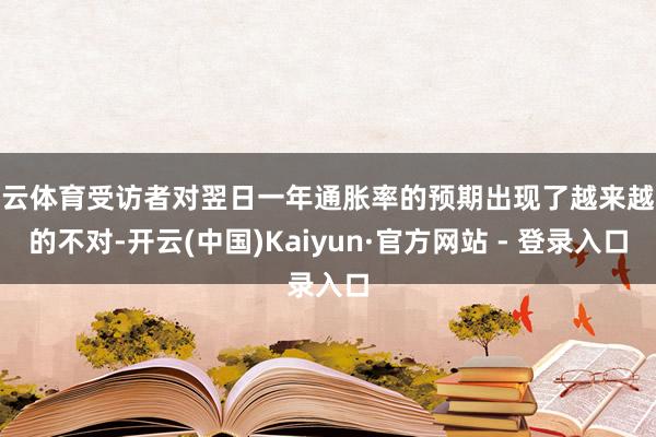 开云体育受访者对翌日一年通胀率的预期出现了越来越大的不对-开云(中国)Kaiyun·官方网站 - 登录入口