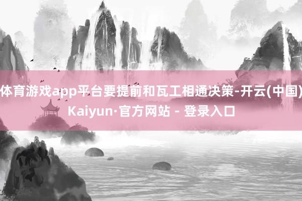 体育游戏app平台要提前和瓦工相通决策-开云(中国)Kaiyun·官方网站 - 登录入口