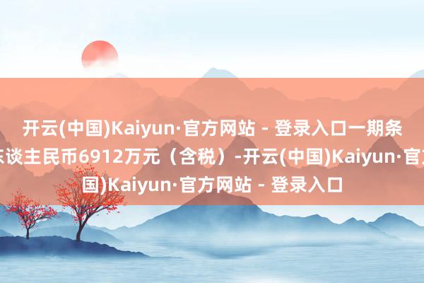 开云(中国)Kaiyun·官方网站 - 登录入口一期条约租出总金额为东谈主民币6912万元（含税）-开云(中国)Kaiyun·官方网站 - 登录入口
