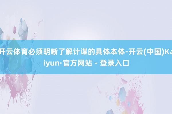开云体育必须明晰了解计谋的具体本体-开云(中国)Kaiyun·官方网站 - 登录入口