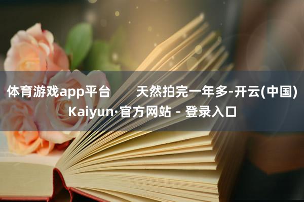 体育游戏app平台       天然拍完一年多-开云(中国)Kaiyun·官方网站 - 登录入口