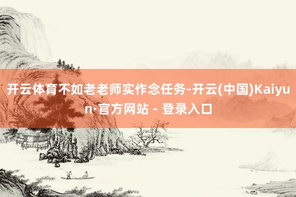 开云体育不如老老师实作念任务-开云(中国)Kaiyun·官方网站 - 登录入口