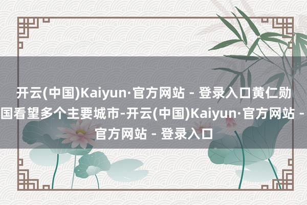 开云(中国)Kaiyun·官方网站 - 登录入口黄仁勋当周赴中国看望多个主要城市-开云(中国)Kaiyun·官方网站 - 登录入口