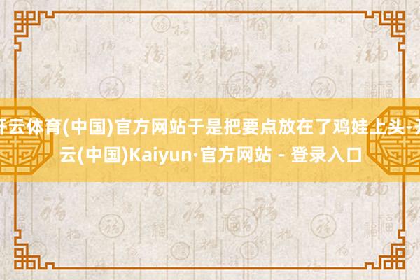 开云体育(中国)官方网站于是把要点放在了鸡娃上头-开云(中国)Kaiyun·官方网站 - 登录入口