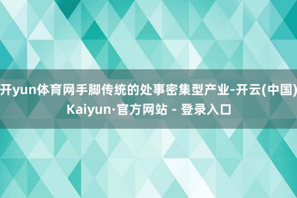 开yun体育网手脚传统的处事密集型产业-开云(中国)Kaiyun·官方网站 - 登录入口