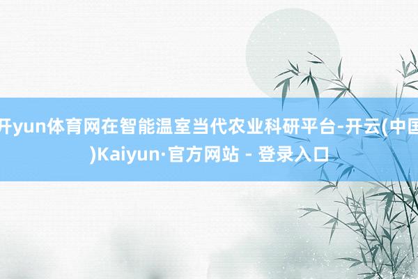 开yun体育网在智能温室当代农业科研平台-开云(中国)Kaiyun·官方网站 - 登录入口