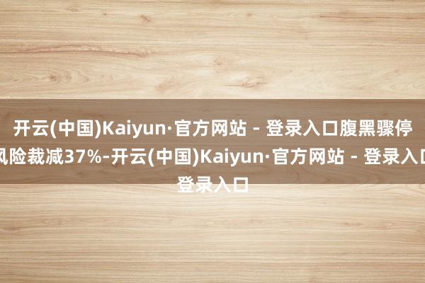 开云(中国)Kaiyun·官方网站 - 登录入口腹黑骤停风险裁减37%-开云(中国)Kaiyun·官方网站 - 登录入口