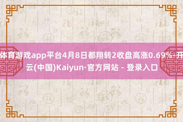 体育游戏app平台4月8日都翔转2收盘高涨0.69%-开云(中国)Kaiyun·官方网站 - 登录入口