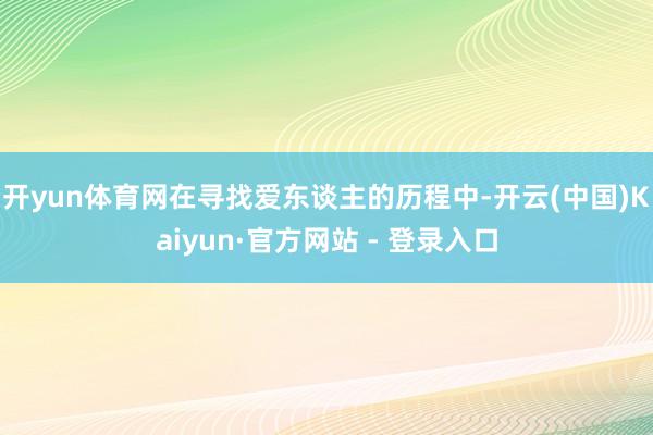 开yun体育网在寻找爱东谈主的历程中-开云(中国)Kaiyun·官方网站 - 登录入口