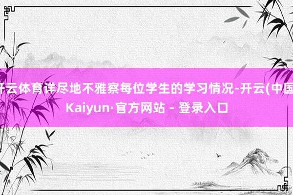 开云体育详尽地不雅察每位学生的学习情况-开云(中国)Kaiyun·官方网站 - 登录入口