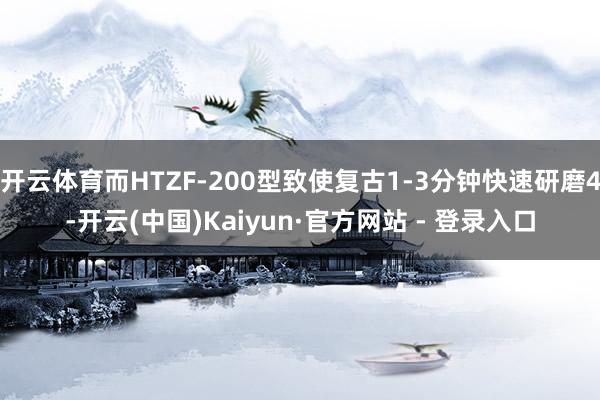 开云体育而HTZF-200型致使复古1-3分钟快速研磨4-开云(中国)Kaiyun·官方网站 - 登录入口