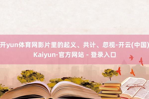 开yun体育网影片里的起义、共计、忽视-开云(中国)Kaiyun·官方网站 - 登录入口