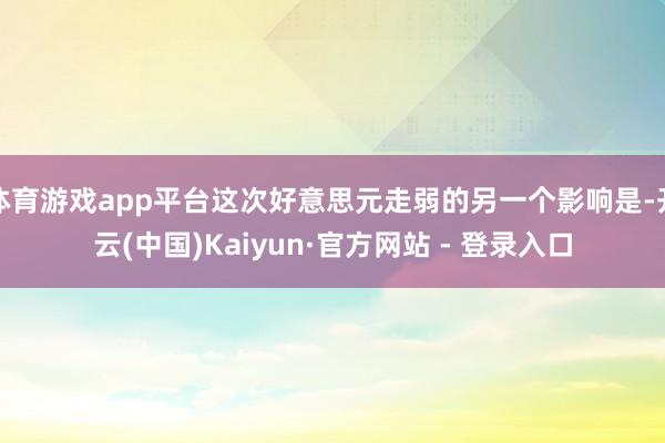 体育游戏app平台这次好意思元走弱的另一个影响是-开云(中国)Kaiyun·官方网站 - 登录入口