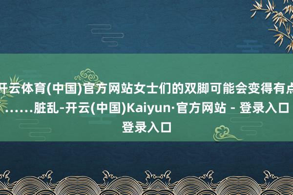 开云体育(中国)官方网站女士们的双脚可能会变得有点……脏乱-开云(中国)Kaiyun·官方网站 - 登录入口
