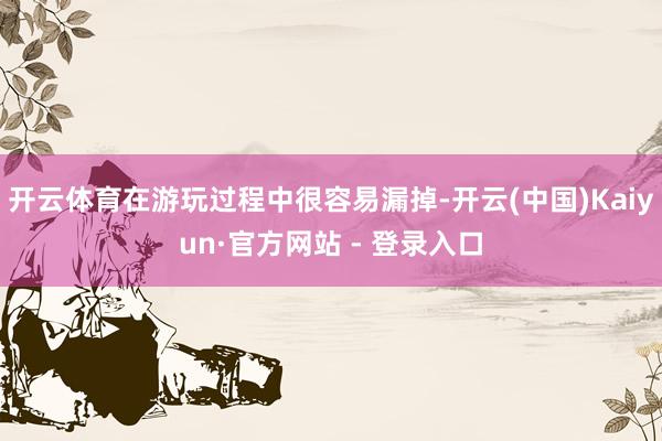 开云体育在游玩过程中很容易漏掉-开云(中国)Kaiyun·官方网站 - 登录入口