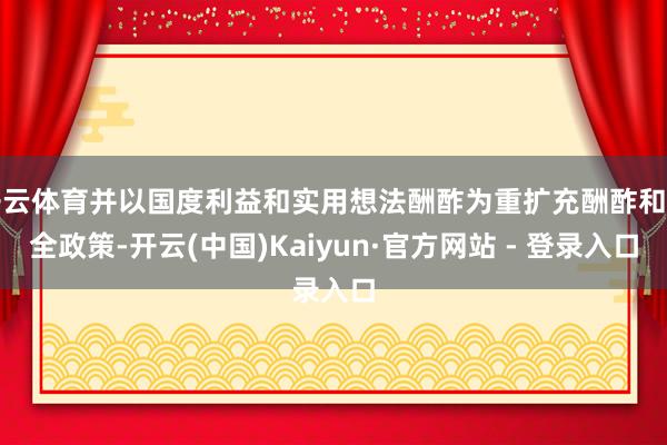 开云体育并以国度利益和实用想法酬酢为重扩充酬酢和安全政策-开云(中国)Kaiyun·官方网站 - 登录入口