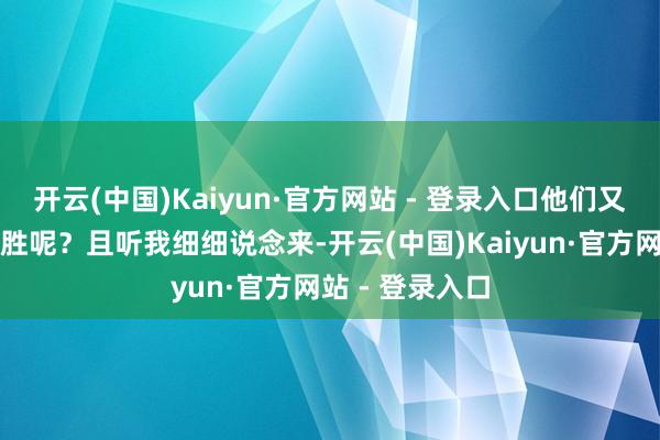 开云(中国)Kaiyun·官方网站 - 登录入口他们又会怎样反败为胜呢？且听我细细说念来-开云(中国)Kaiyun·官方网站 - 登录入口